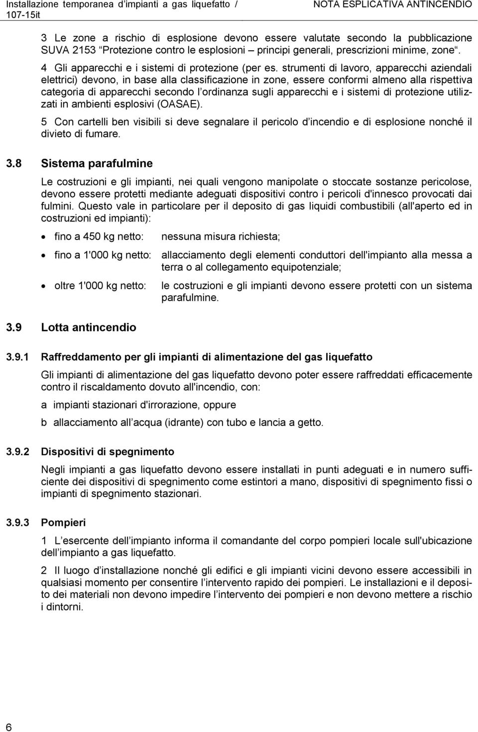 strumenti di lavoro, apparecchi aziendali elettrici) devono, in base alla classificazione in zone, essere conformi almeno alla rispettiva categoria di apparecchi secondo l ordinanza sugli apparecchi