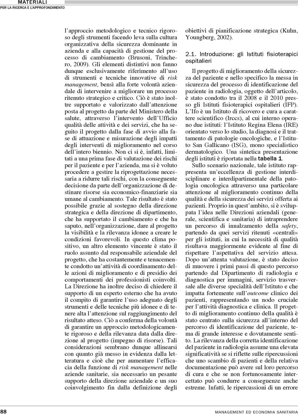 Gli elementi distintivi non fanno dunque esclusivamente riferimento all uso di strumenti e tecniche innovative di risk management, bensì alla forte volontà aziendale di intervenire a migliorare un