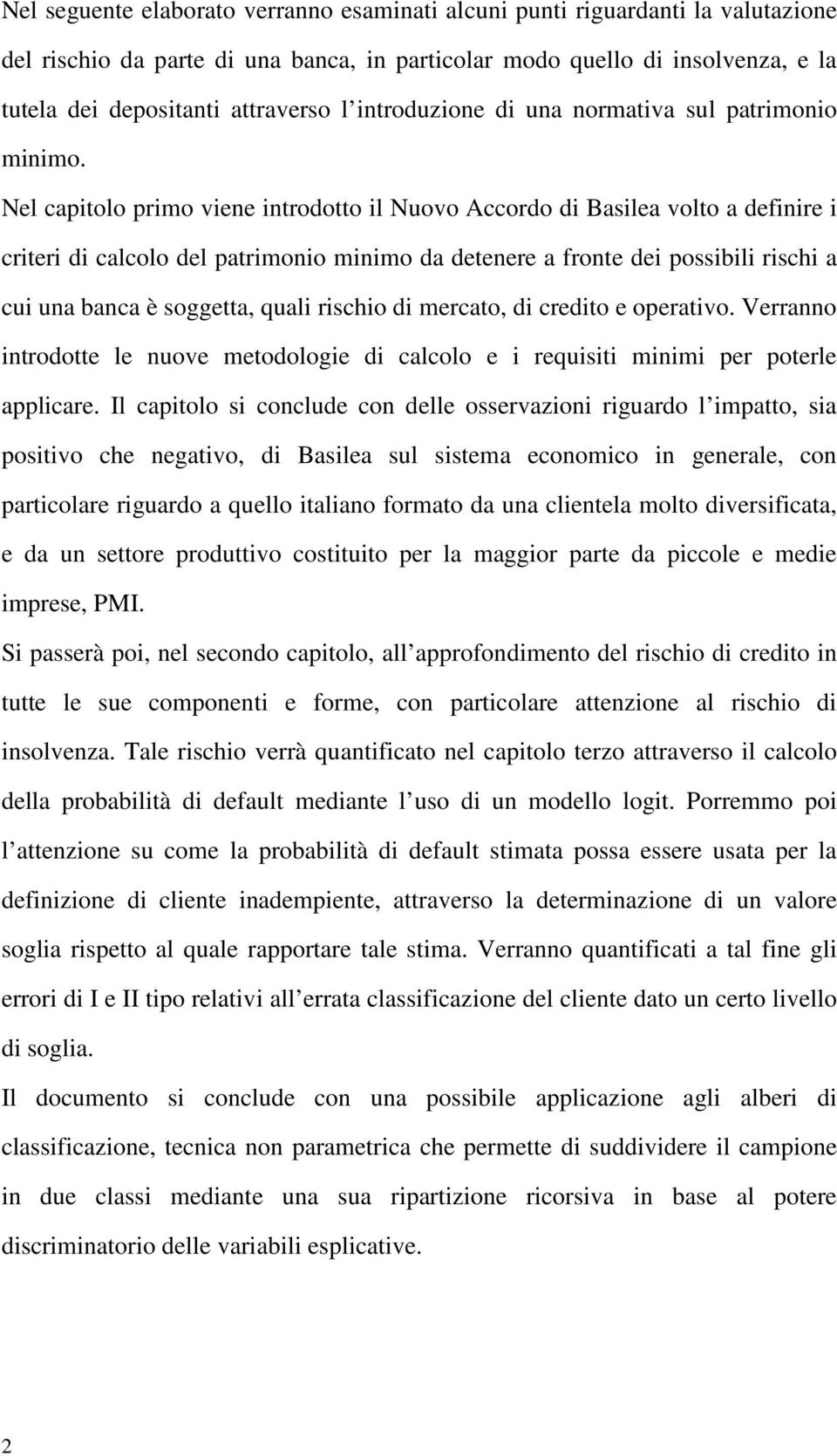 Nel capitolo primo viene introdotto il Nuovo Accordo di Basilea volto a definire i criteri di calcolo del patrimonio minimo da detenere a fronte dei possibili rischi a cui una banca è soggetta, quali