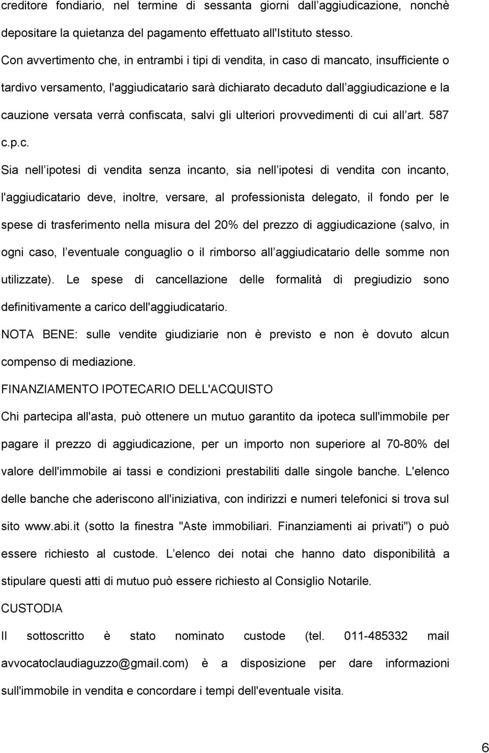 confiscata, salvi gli ulteriori provvedimenti di cui all art. 587 c.p.c. Sia nell ipotesi di vendita senza incanto, sia nell ipotesi di vendita con incanto, l'aggiudicatario deve, inoltre, versare,