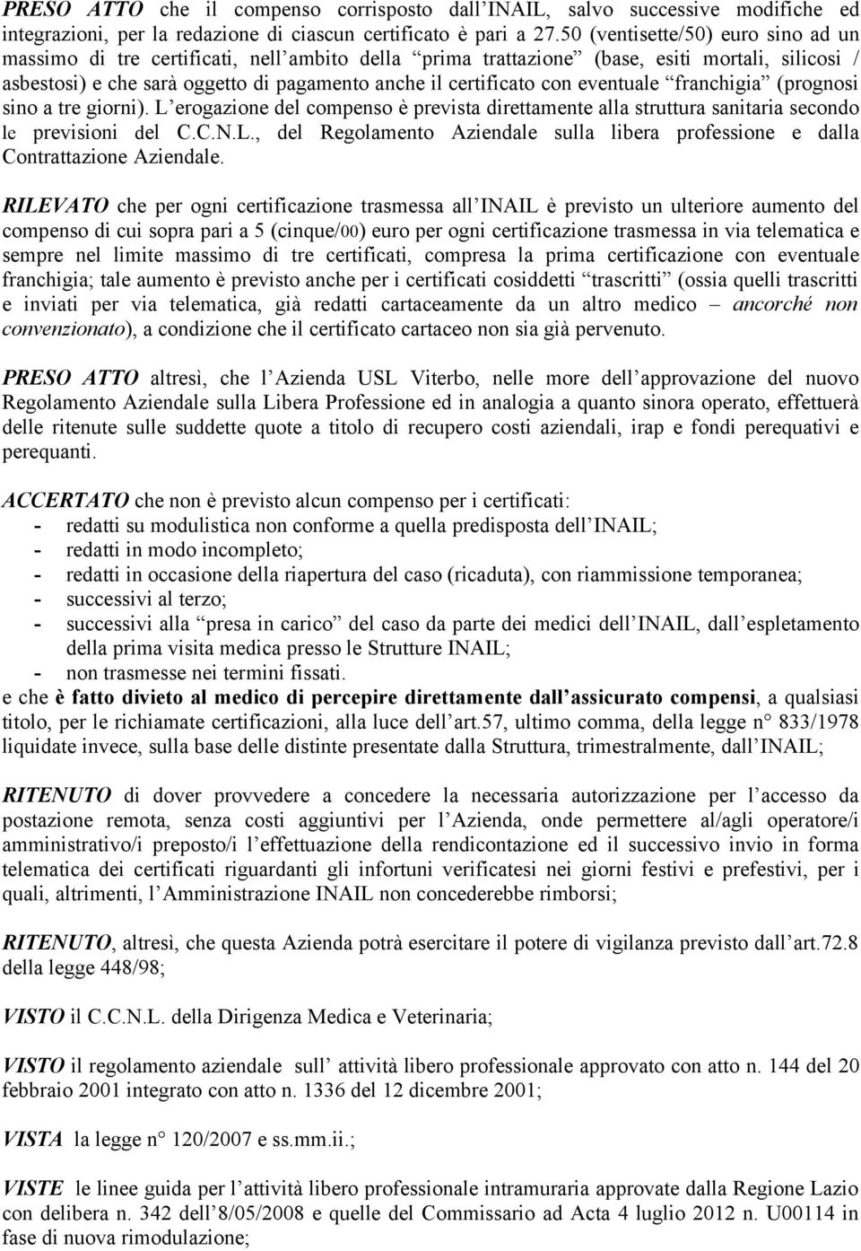 eventuale franchigia (prognosi sino a tre giorni). L erogazione del compenso è prevista direttamente alla struttura sanitaria secondo le previsioni del C.C.N.L., del Regolamento Aziendale sulla libera professione e dalla Contrattazione Aziendale.