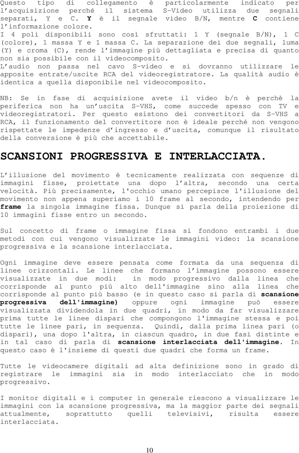 La separazione dei due segnali, luma (Y) e croma (C), rende l immagine più dettagliata e precisa di quanto non sia possibile con il videocomposito.