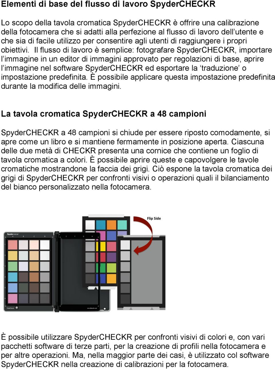 Il flusso di lavoro è semplice: fotografare SpyderCHECKR, importare l immagine in un editor di immagini approvato per regolazioni di base, aprire l immagine nel software SpyderCHECKR ed esportare la