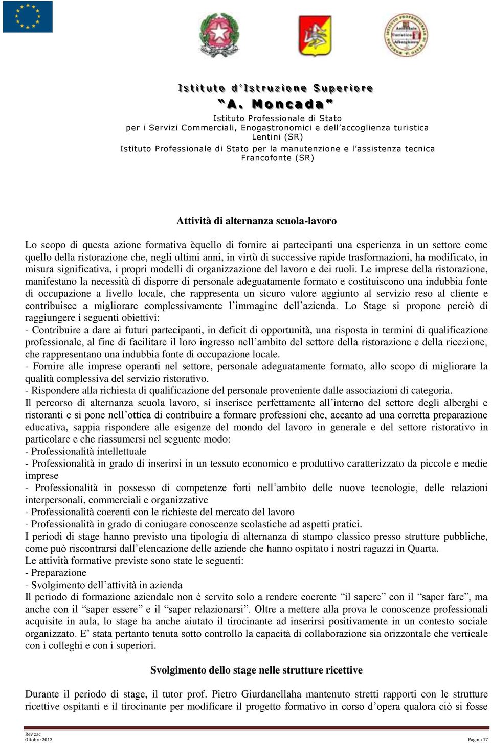 Le imprese della ristrazine, manifestan la necessità di disprre di persnale adeguatamente frmat e cstituiscn una indubbia fnte di ccupazine a livell lcale, che rappresenta un sicur valre aggiunt al