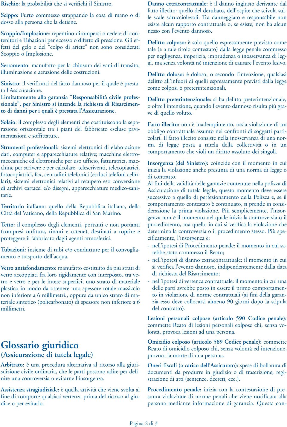 Serramento: manufatto per la chiusura dei vani di transito, illuminazione e aerazione delle costruzioni. Sinistro: il verificarsi del fatto dannoso per il quale è prestata l Assicurazione.