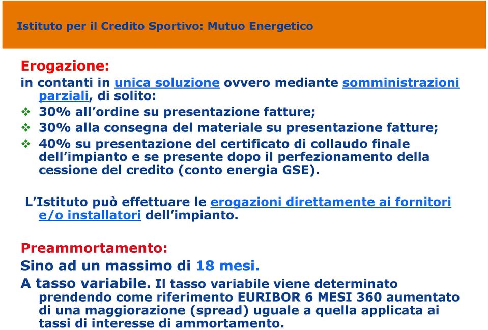 GSE). L Istituto può effettuare le erogazioni direttamente ai fornitori e/o installatori dell impianto. Preammortamento: Sino ad un massimo di 18 mesi. A tasso variabile.