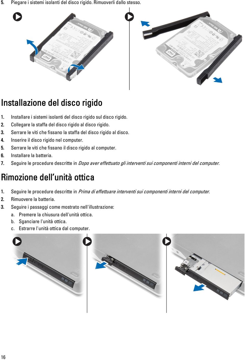 Serrare le viti che fissano il disco rigido al computer. 6. Installare la batteria. 7. Seguire le procedure descritte in Dopo aver effettuato gli interventi sui componenti interni del computer.