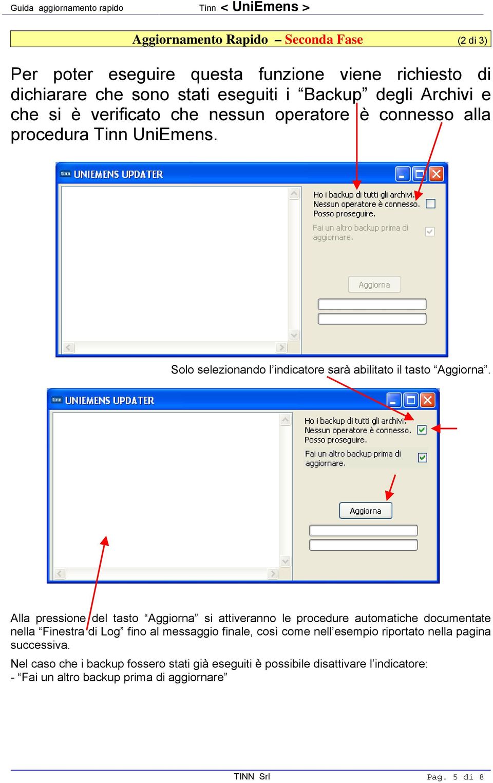 Alla pressione del tasto Aggiorna si attiveranno le procedure automatiche documentate nella Finestra di Log fino al messaggio finale, così come nell esempio