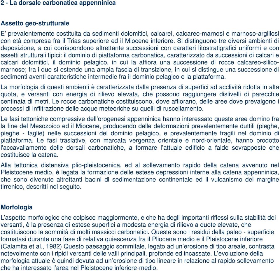 Si distinguono tre diversi ambienti di deposizione, a cui corrispondono altrettante successioni con caratteri litostratigrafici uniformi e con assetti strutturali tipici: il dominio di piattaforma