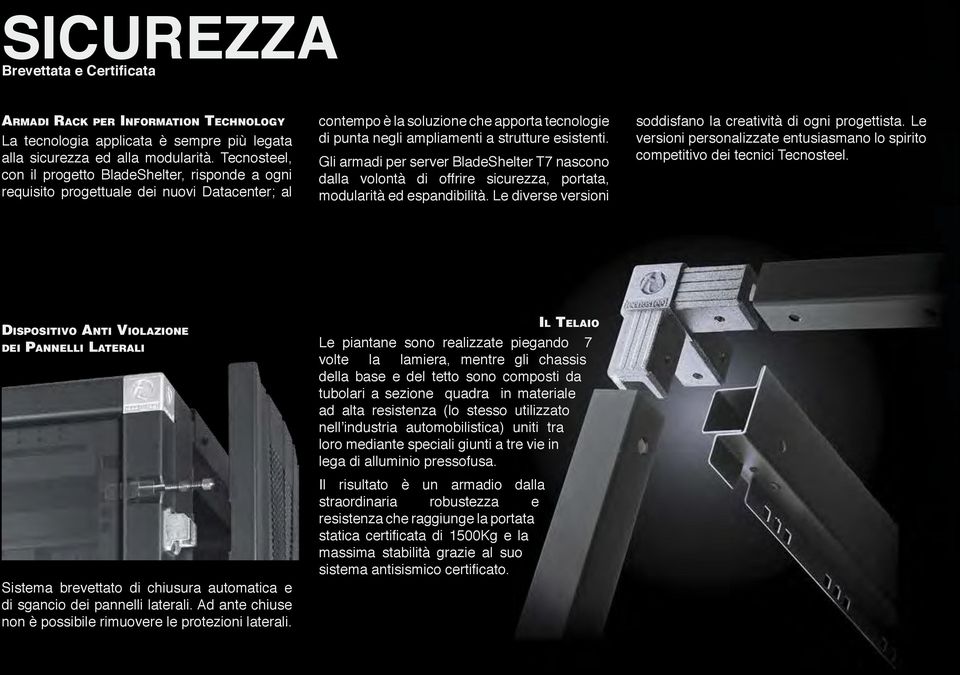 esistenti. Gli armadi per server BladeShelter T7 nascono dalla volontà di offrire sicurezza, portata, modularità ed espandibilità. Le diverse versioni soddisfano la creatività di ogni progettista.