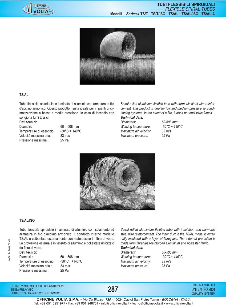 Dati tecnici: Diametri: 60 508 mm Temperature di esercizio: -30 C + 140 C Velocità massima aria: 33 m/s Pressione massima: 25 Pa Spiral rolled aluminium flexible tube with harmonic steel wire