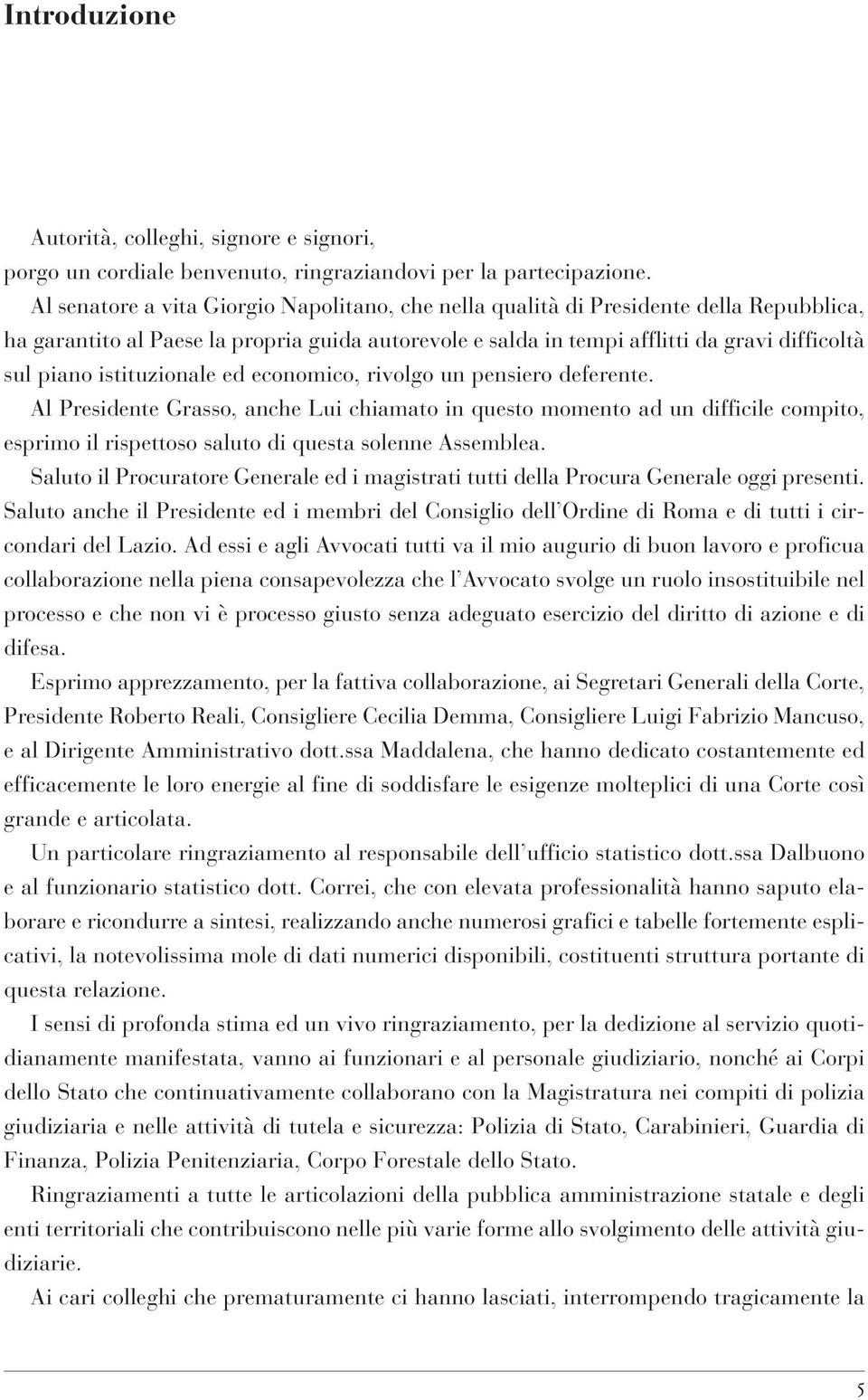 istituzionale ed economico, rivolgo un pensiero deferente. Al Presidente Grasso, anche Lui chiamato in questo momento ad un difficile compito, esprimo il rispettoso saluto di questa solenne Assemblea.