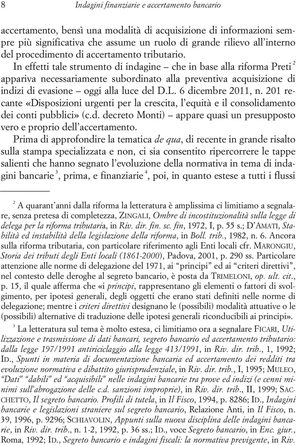 In effetti tale strumento di indagine che in base alla riforma Preti 2 appariva necessariamente subordinato alla preventiva acquisizione di indizi di evasione oggi alla luce del D.L.