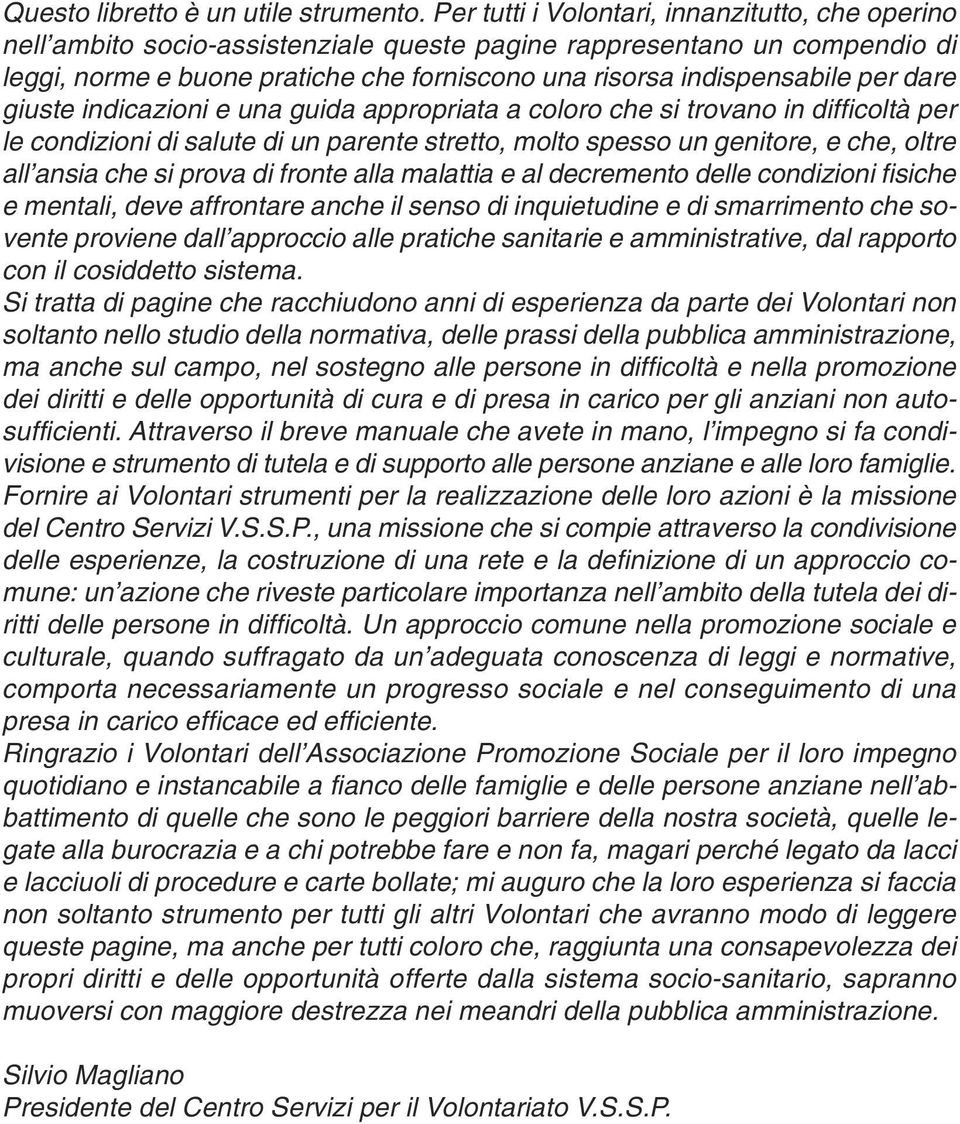 per dare giuste indicazioni e una guida appropriata a coloro che si trovano in difficoltà per le condizioni di salute di un parente stretto, molto spesso un genitore, e che, oltre all ansia che si