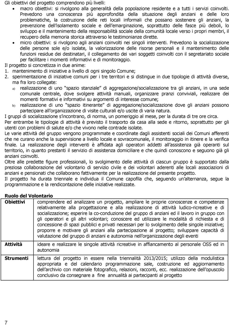 isolamento sociale e dell emarginazione, soprattutto delle fasce più deboli, lo sviluppo e il mantenimento della responsabilità sociale della comunità locale verso i propri membri, il recupero della