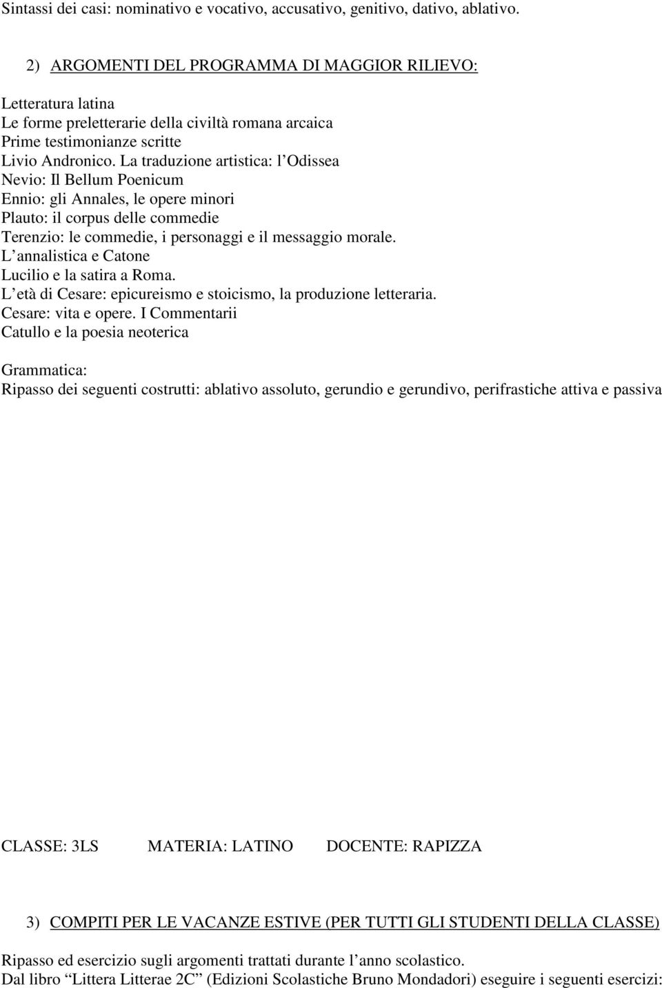 La traduzione artistica: l Odissea Nevio: Il Bellum Poenicum Ennio: gli Annales, le opere minori Plauto: il corpus delle commedie Terenzio: le commedie, i personaggi e il messaggio morale.