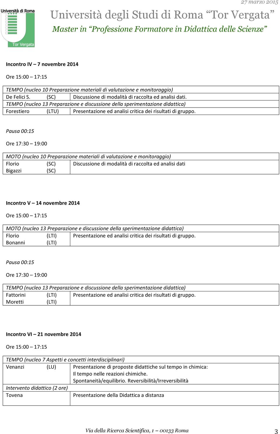 MOTO (nucleo 10 Preparazione materiali di valutazione e monitoraggio) Florio (SC) Discussione di modalità di raccolta ed analisi dati Bigazzi (SC) Incontro V 14 novembre 2014 MOTO (nucleo 13