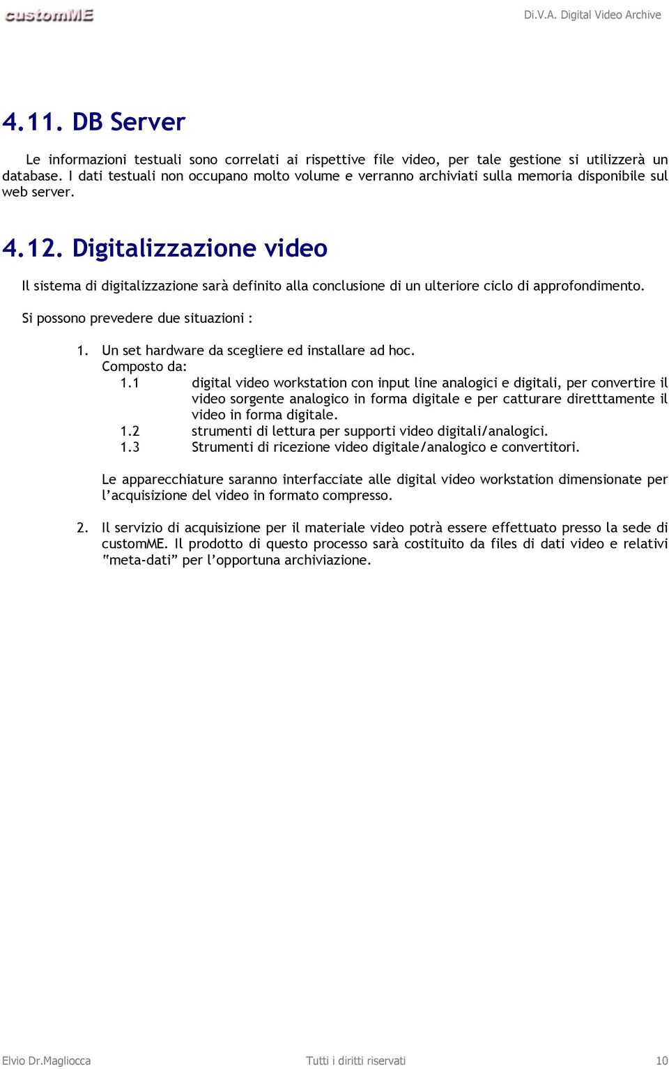 Digitalizzazione video Il sistema di digitalizzazione sarà definito alla conclusione di un ulteriore ciclo di approfondimento. Si possono prevedere due situazioni : 1.