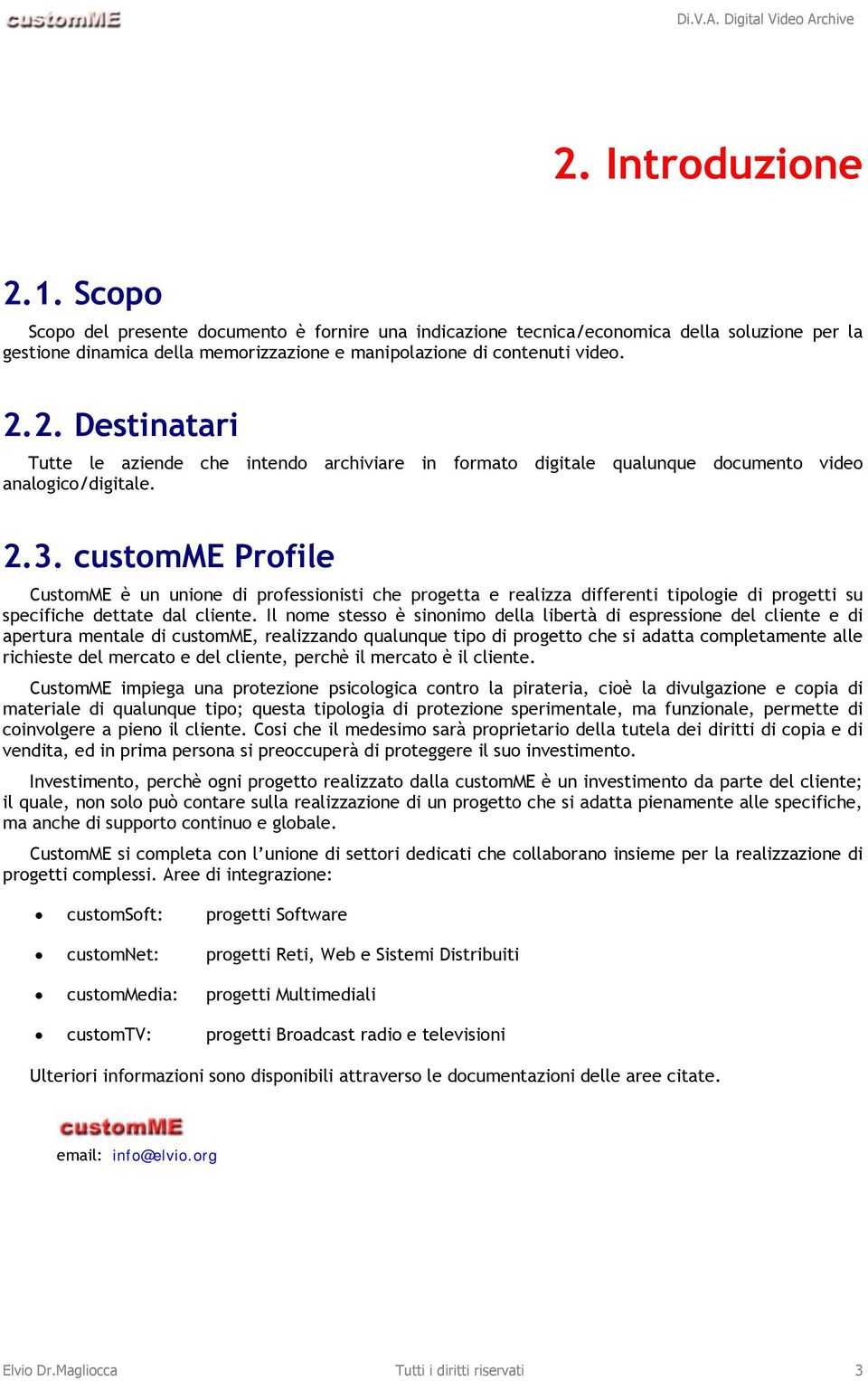 Il nome stesso è sinonimo della libertà di espressione del cliente e di apertura mentale di customme, realizzando qualunque tipo di progetto che si adatta completamente alle richieste del mercato e