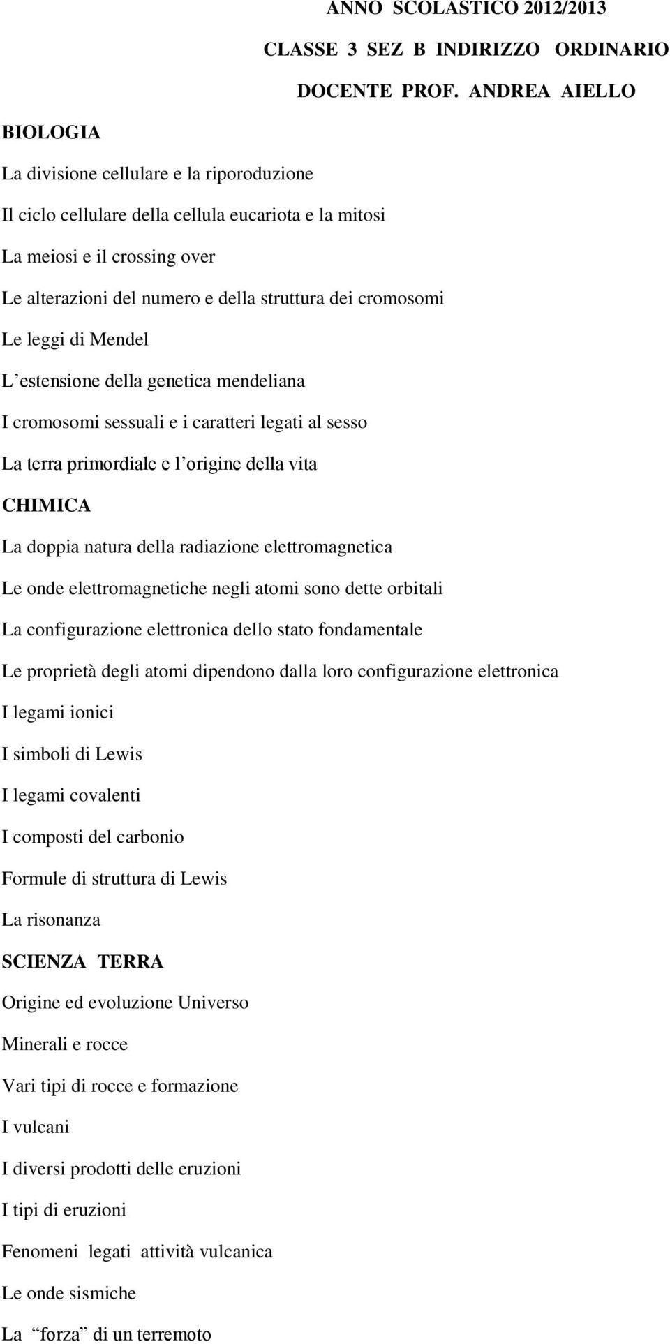 cromosomi Le leggi di Mendel L estensione della genetica mendeliana I cromosomi sessuali e i caratteri legati al sesso La terra primordiale e l origine della vita CHIMICA La doppia natura della