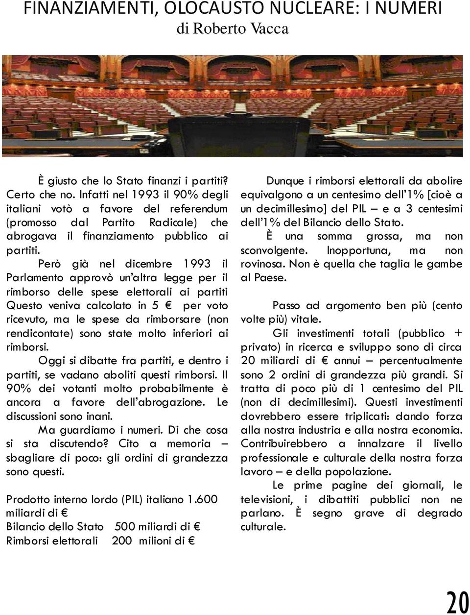 Però già nel dicembre 1993 il Parlamento approvò un altra legge per il rimborso delle spese elettorali ai partiti Questo veniva calcolato in 5 per voto ricevuto, ma le spese da rimborsare (non