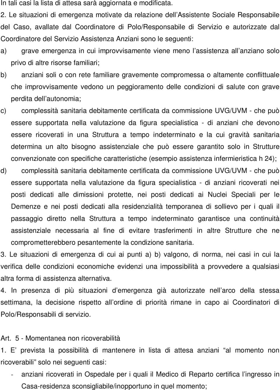 Assistenza Anziani sono le seguenti: a) grave emergenza in cui improvvisamente viene meno l assistenza all anziano solo privo di altre risorse familiari; b) anziani soli o con rete familiare