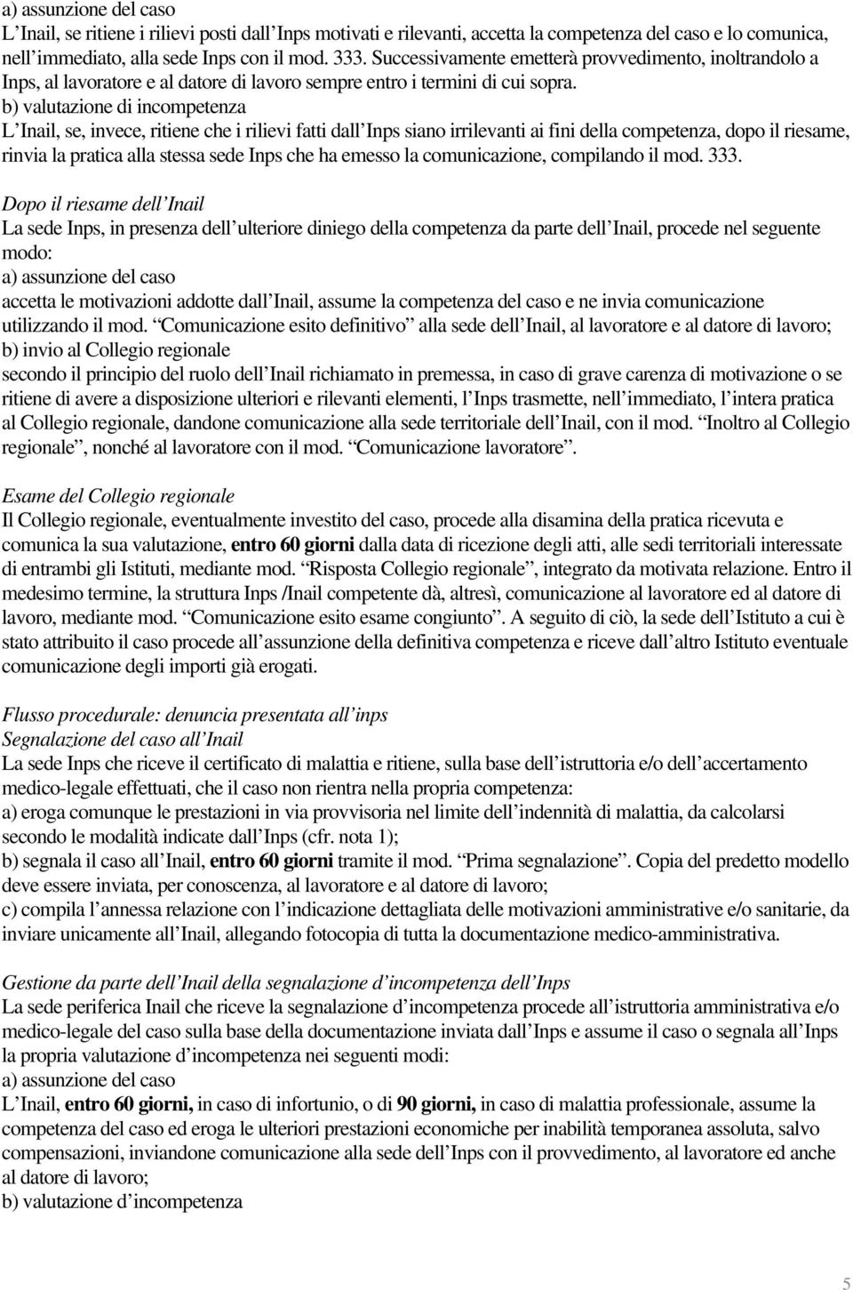 b) valutazione di incompetenza L Inail, se, invece, ritiene che i rilievi fatti dall Inps siano irrilevanti ai fini della competenza, dopo il riesame, rinvia la pratica alla stessa sede Inps che ha