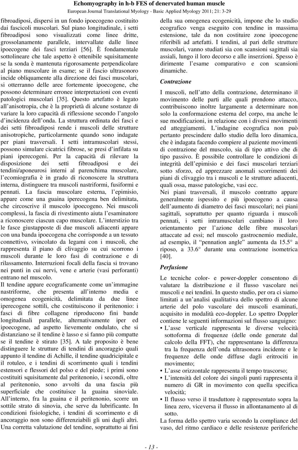 È fondamentale sottolineare che tale aspetto è ottenibile squisitamente se la sonda è mantenuta rigorosamente perpendicolare al piano muscolare in esame; se il fascio ultrasonoro incide obliquamente