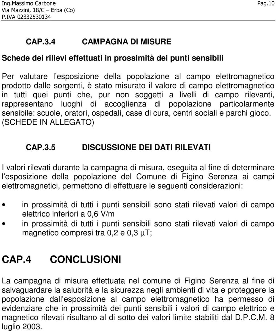 il valore di campo elettromagnetico in tutti quei punti che, pur non soggetti a livelli di campo rilevanti, rappresentano luoghi di accoglienza di popolazione particolarmente sensibile: scuole,