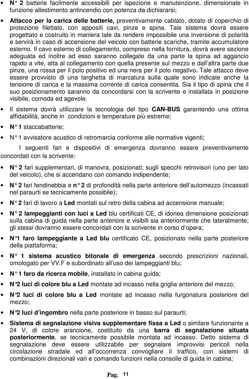 Tale sistema dovrà essere progettato e costruito in maniera tale da rendere impossibile una inversione di polarità e servirà in caso di accensione del veicolo con batterie scariche, tramite