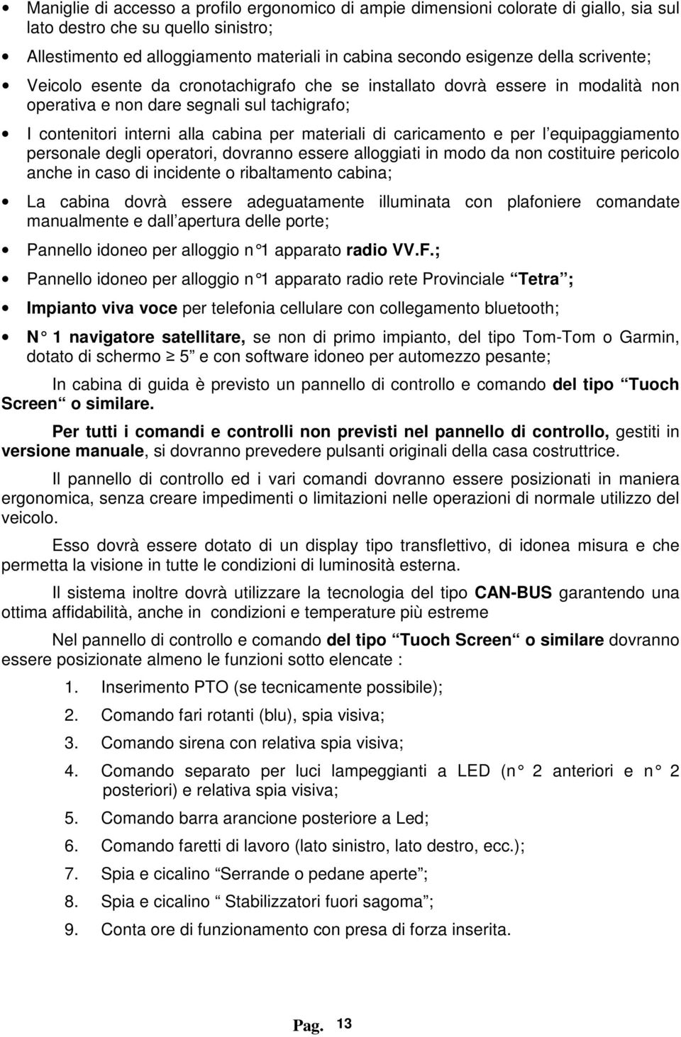 e per l equipaggiamento personale degli operatori, dovranno essere alloggiati in modo da non costituire pericolo anche in caso di incidente o ribaltamento cabina; La cabina dovrà essere adeguatamente