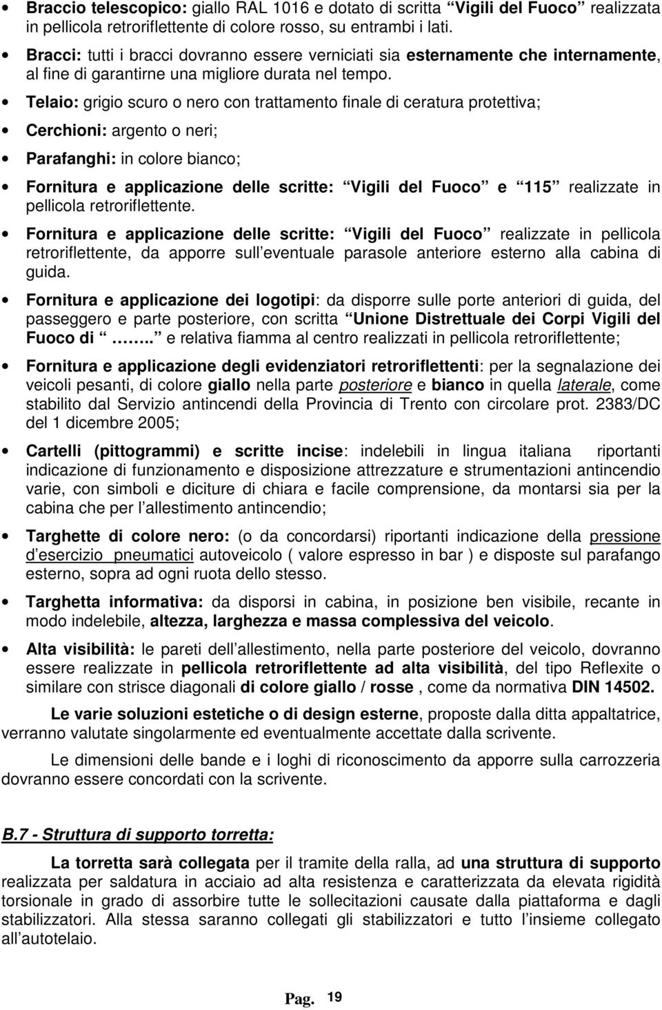 Telaio: grigio scuro o nero con trattamento finale di ceratura protettiva; Cerchioni: argento o neri; Parafanghi: in colore bianco; Fornitura e applicazione delle scritte: Vigili del Fuoco e 115