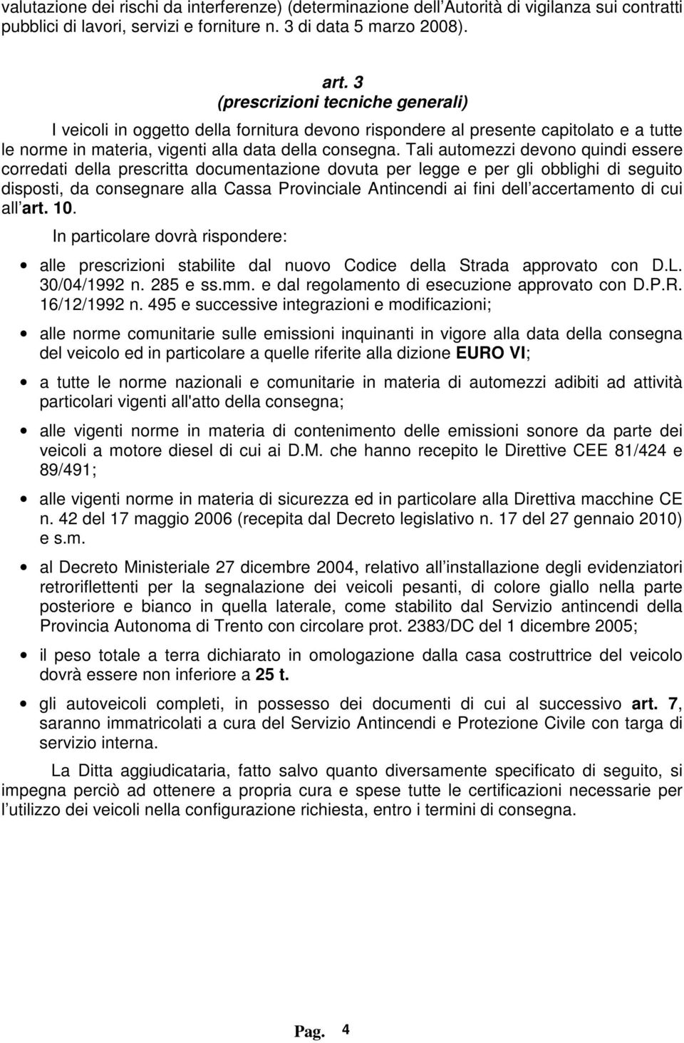 Tali automezzi devono quindi essere corredati della prescritta documentazione dovuta per legge e per gli obblighi di seguito disposti, da consegnare alla Cassa Provinciale Antincendi ai fini dell