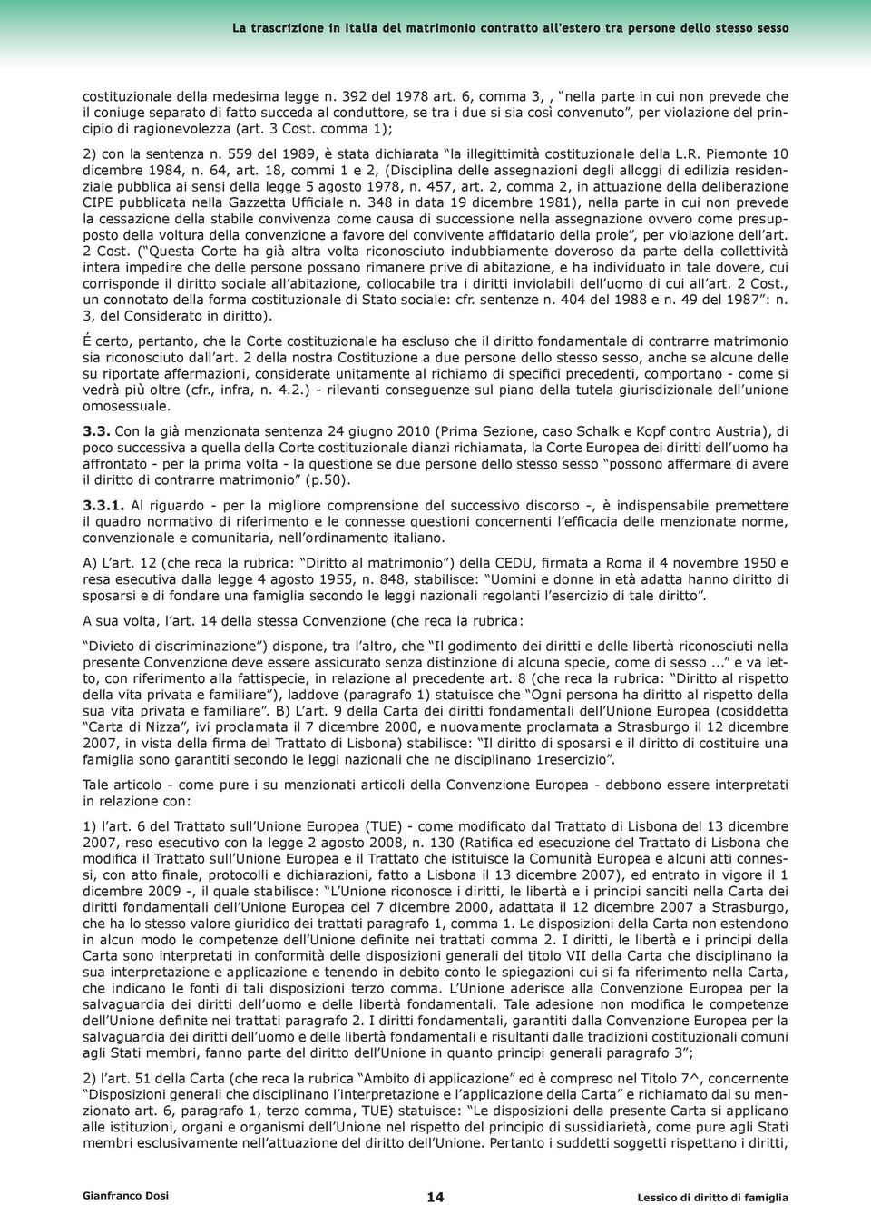 comma 1); 2) con la sentenza n. 559 del 1989, è stata dichiarata la illegittimità costituzionale della L.R. Piemonte 10 dicembre 1984, n. 64, art.