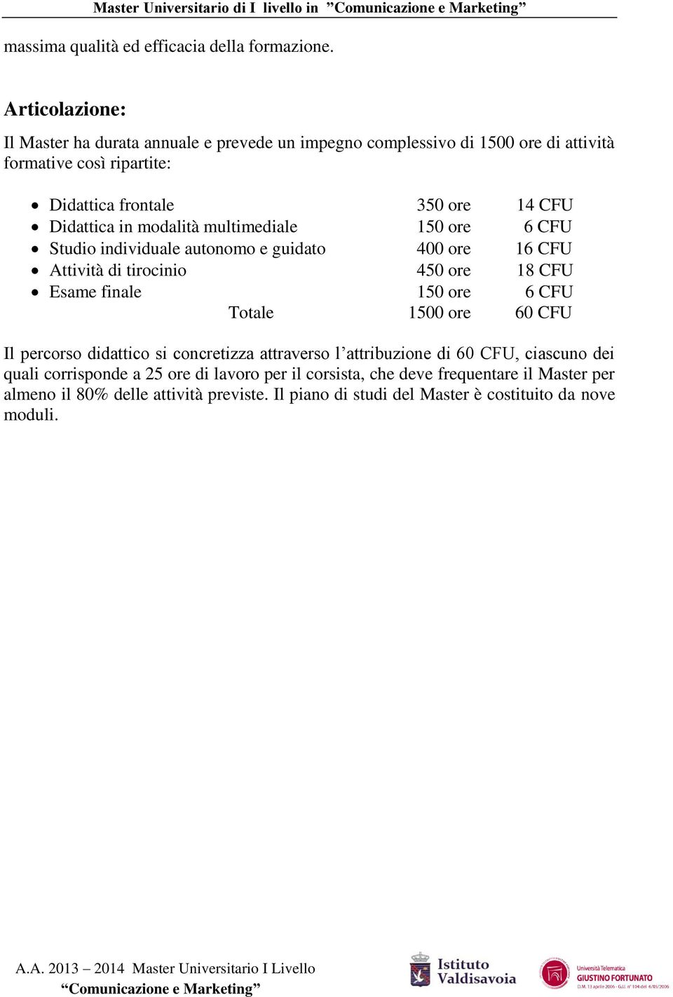 Didattica in modalità multimediale 150 ore 6 CFU Studio individuale autonomo e guidato 400 ore 16 CFU Attività di tirocinio 450 ore 18 CFU Esame finale 150 ore 6 CFU