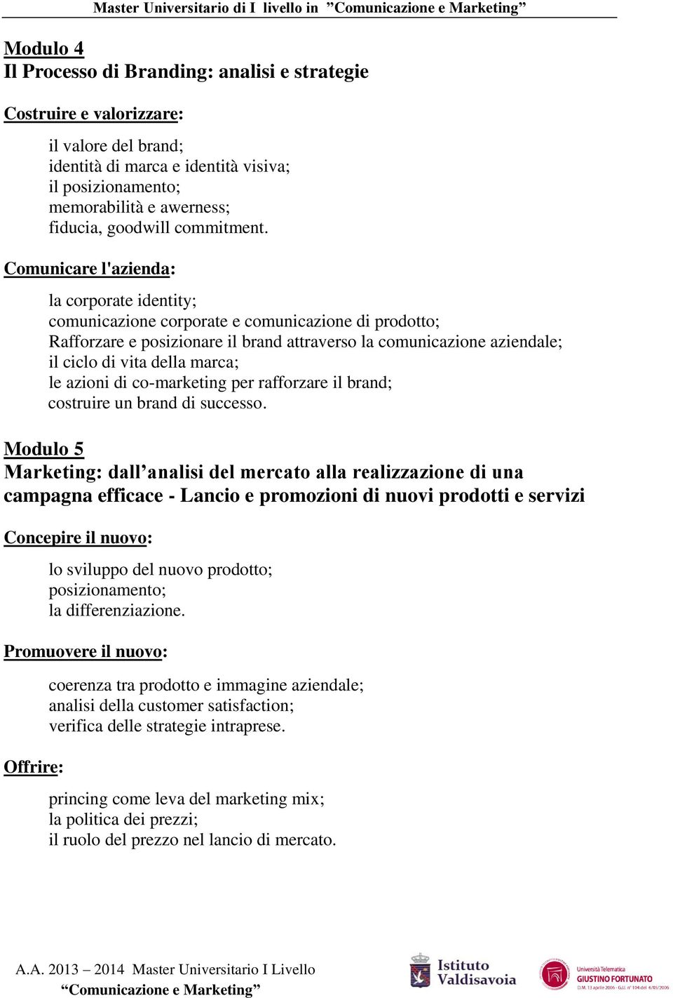 Comunicare l'azienda: la corporate identity; comunicazione corporate e comunicazione di prodotto; Rafforzare e posizionare il brand attraverso la comunicazione aziendale; il ciclo di vita della