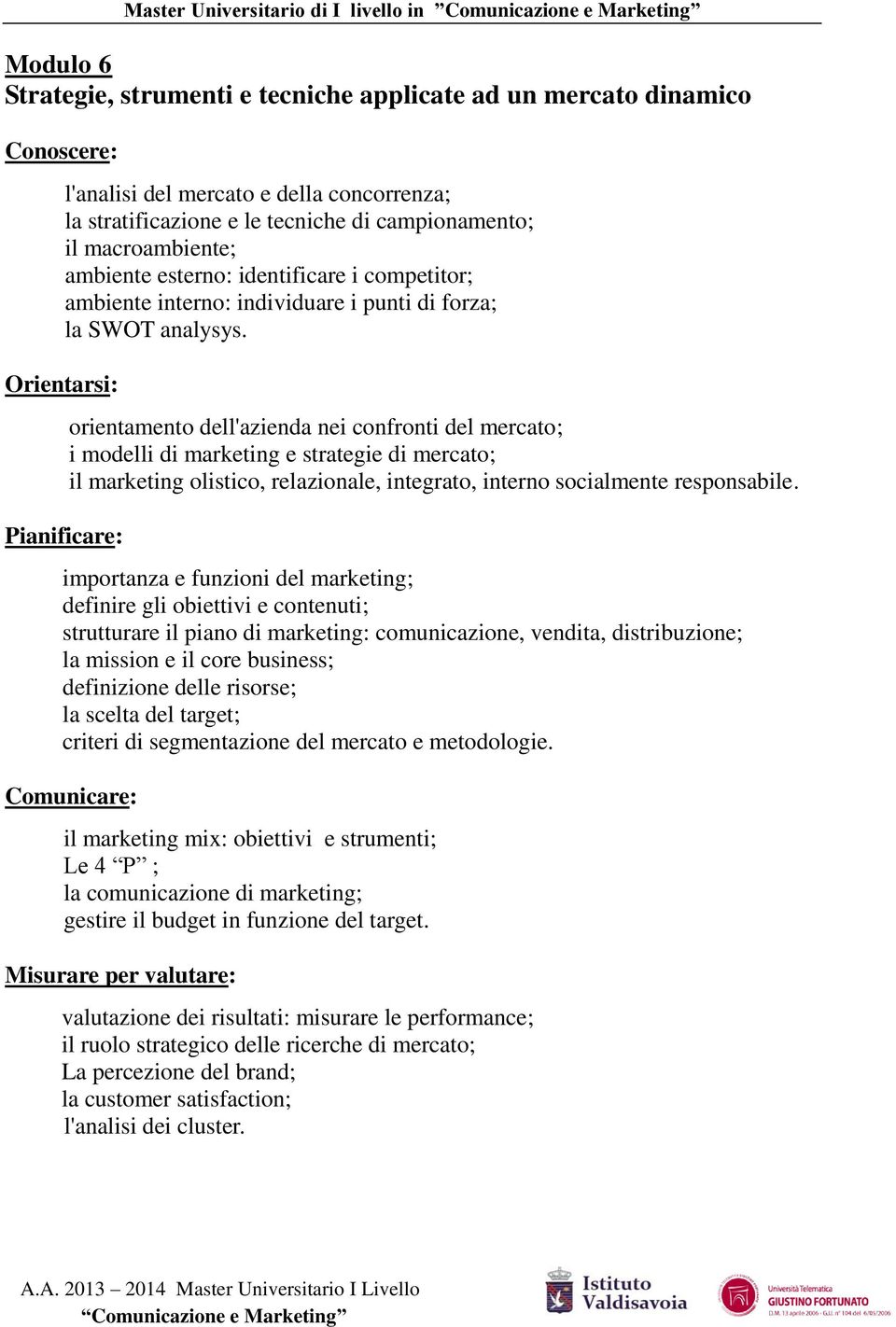 Orientarsi: Pianificare: orientamento dell'azienda nei confronti del mercato; i modelli di marketing e strategie di mercato; il marketing olistico, relazionale, integrato, interno socialmente