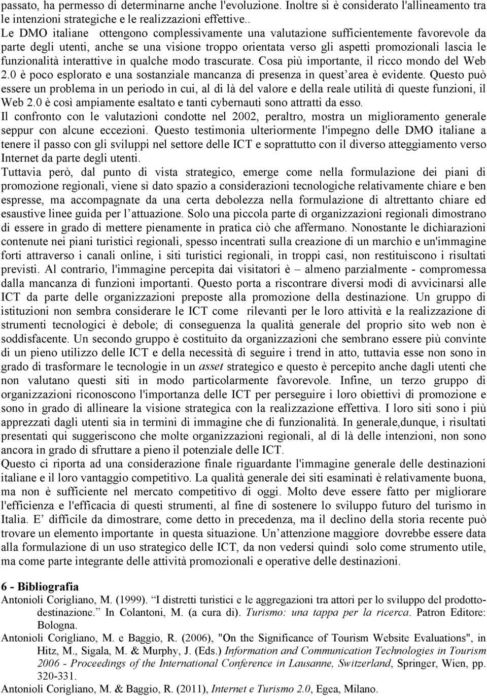 funzionalità interattive in qualche modo trascurate. Cosa più importante, il ricco mondo del Web 2.0 è poco esplorato e una sostanziale mancanza di presenza in quest area è evidente.