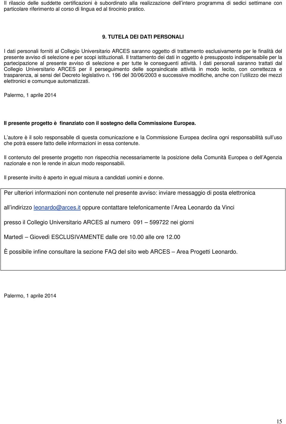 istituzionali. Il trattamento dei dati in oggetto è presupposto indispensabile per la partecipazione al presente avviso di selezione e per tutte le conseguenti attività.