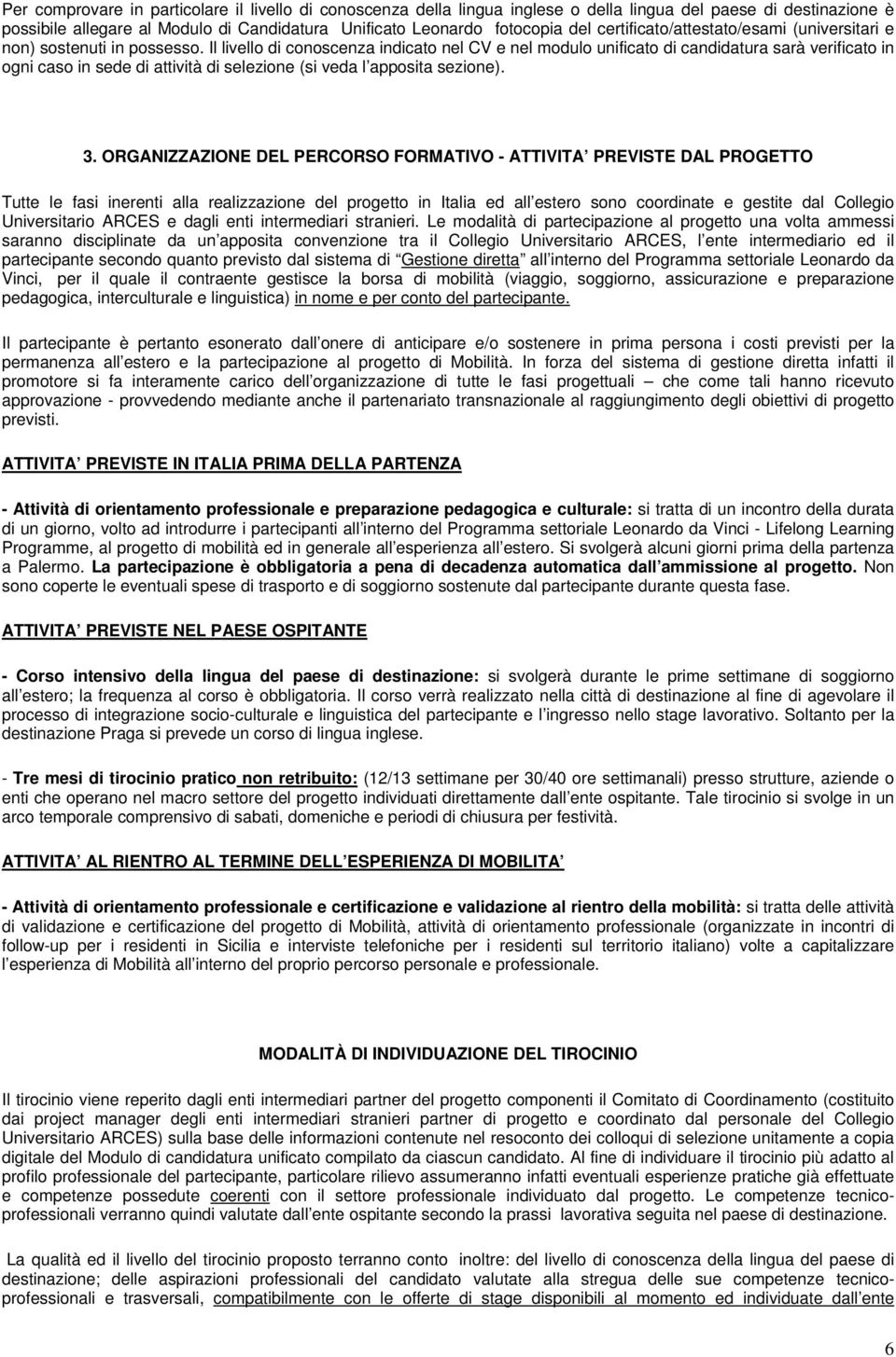 Il livello di conoscenza indicato nel CV e nel modulo unificato di candidatura sarà verificato in ogni caso in sede di attività di selezione (si veda l apposita sezione). 3.