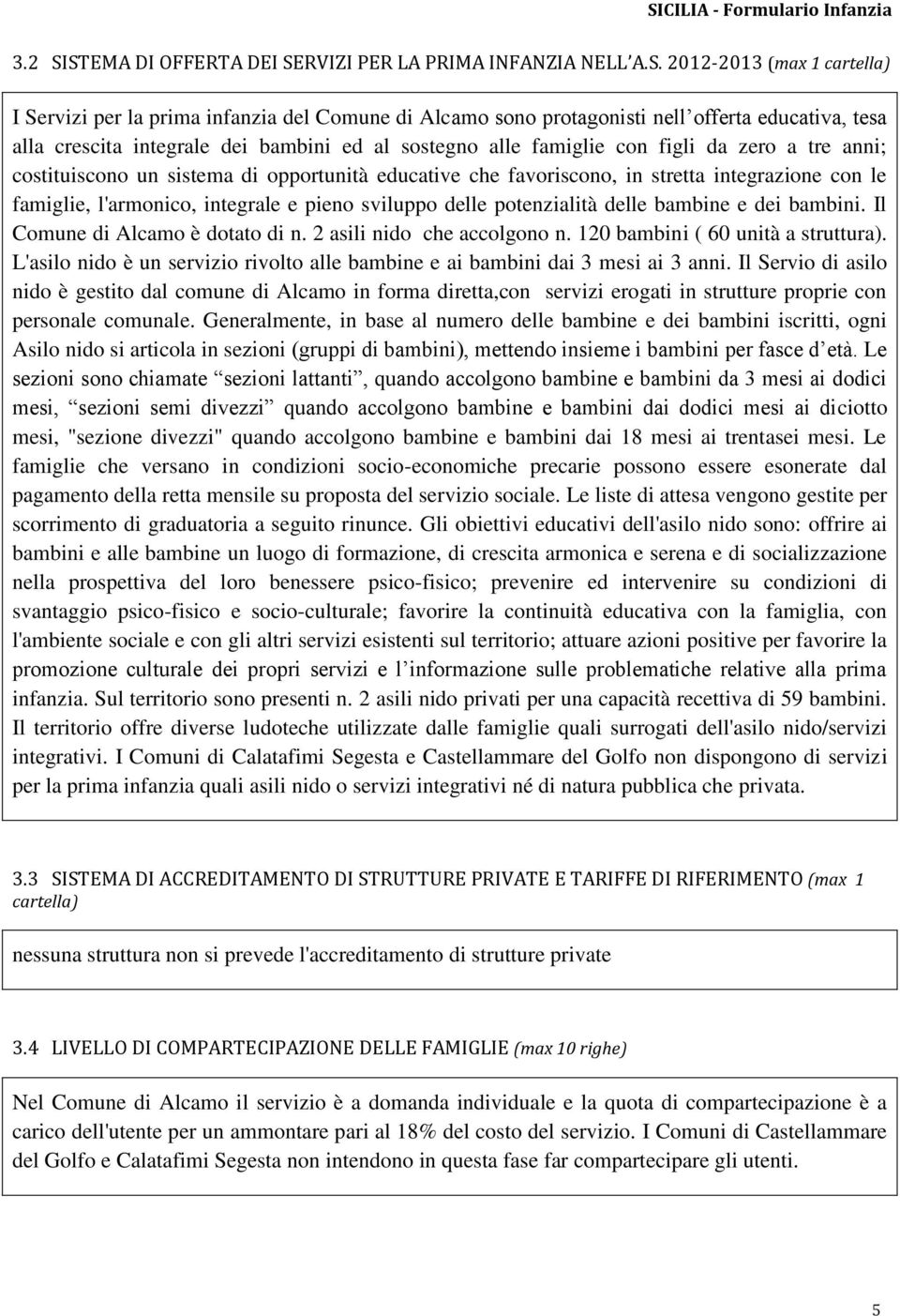 integrazione con le famiglie, l'armonico, integrale e pieno sviluppo delle potenzialità delle bambine e dei bambini. Il Comune di Alcamo è dotato di n. 2 asili nido che accolgono n.