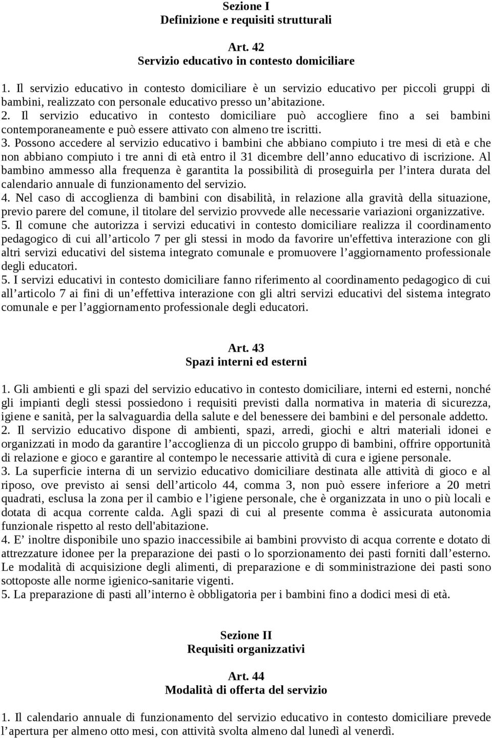 Il servizio educativo in contesto domiciliare può accogliere fino a sei bambini contemporaneamente e può essere attivato con almeno tre iscritti. 3.