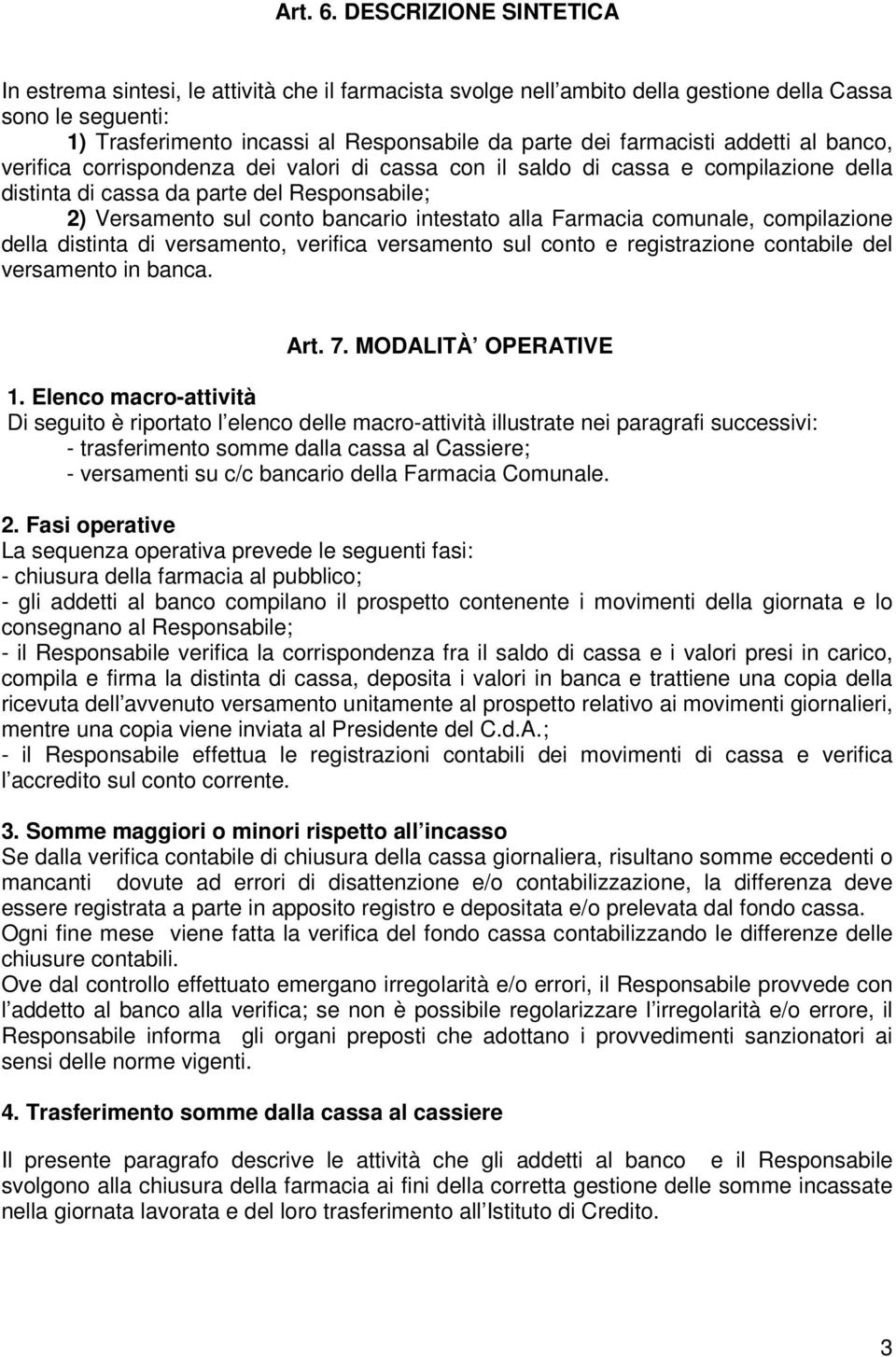 farmacisti addetti al banco, verifica corrispondenza dei valori di cassa con il saldo di cassa e compilazione della distinta di cassa da parte del Responsabile; 2) Versamento sul conto bancario