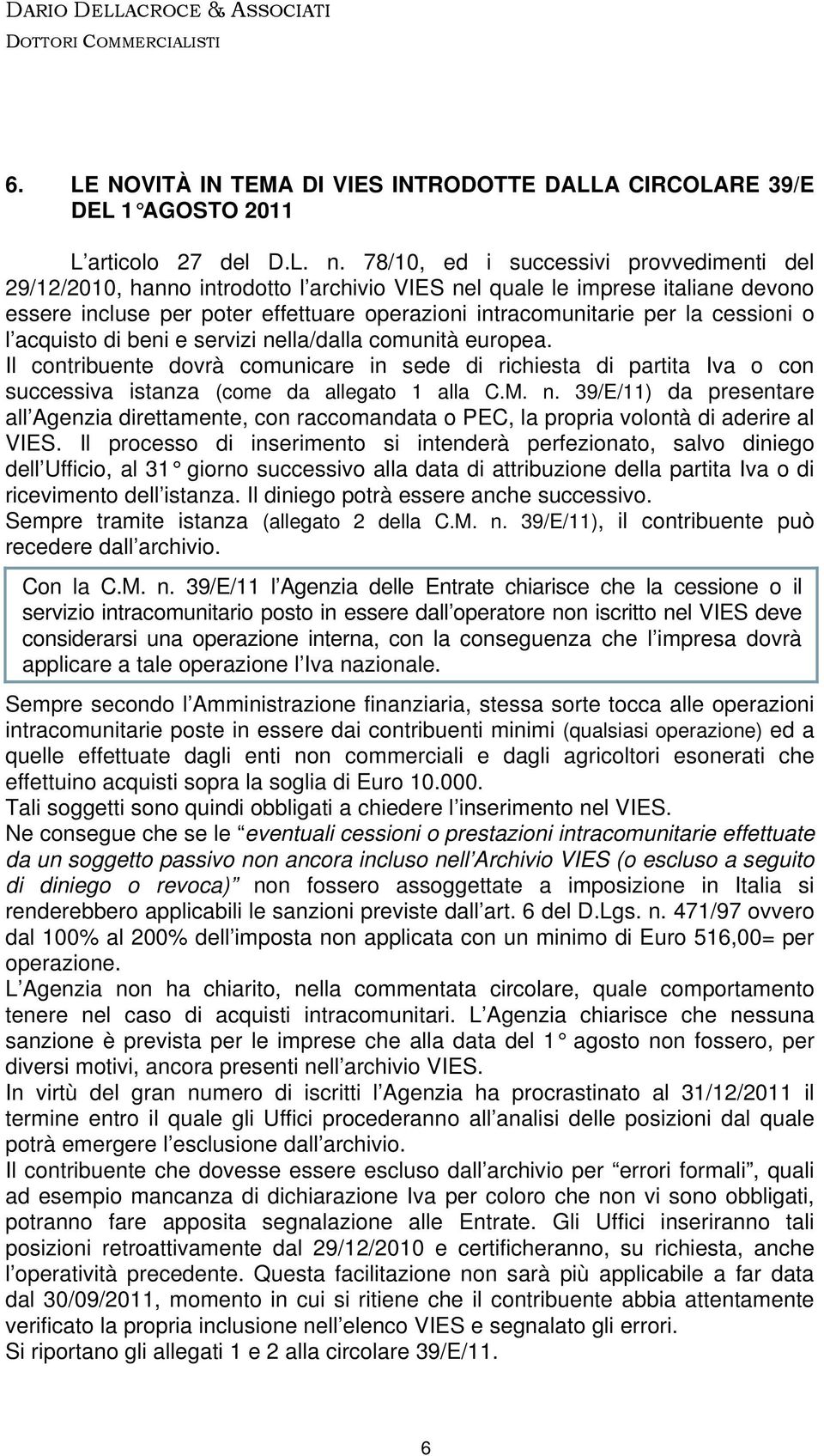 cessioni o l acquisto di beni e servizi nella/dalla comunità europea. Il contribuente dovrà comunicare in sede di richiesta di partita Iva o con successiva istanza (come da allegato 1 alla C.M. n. 39/E/11) da presentare all Agenzia direttamente, con raccomandata o PEC, la propria volontà di aderire al VIES.