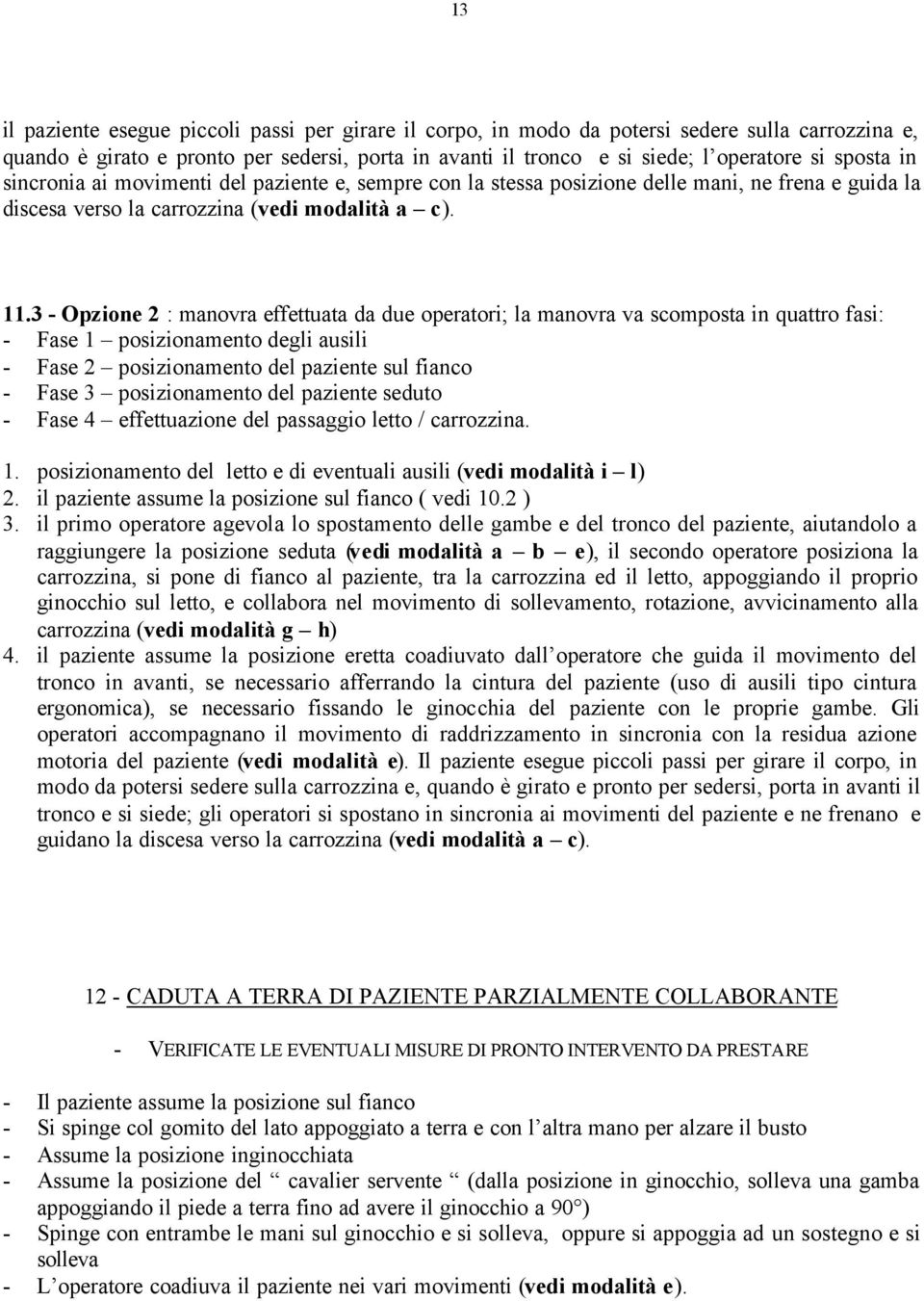 3 - Opzione 2 : manovra effettuata da due operatori; la manovra va scomposta in quattro fasi: - Fase 1 posizionamento degli ausili - Fase 2 posizionamento del paziente sul fianco - Fase 3