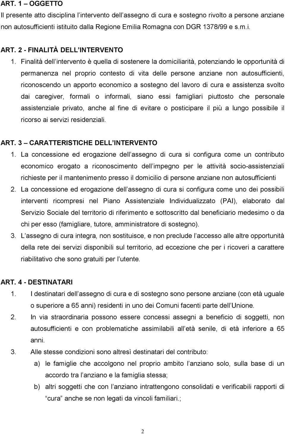 Finalità dell intervento è quella di sostenere la domiciliarità, potenziando le opportunità di permanenza nel proprio contesto di vita delle persone anziane non autosufficienti, riconoscendo un