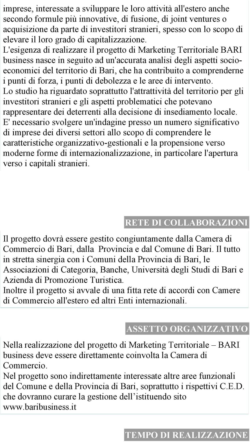 L'esigenza di realizzare il progetto di Marketing Territoriale BARI business nasce in seguito ad un'accurata analisi degli aspetti socioeconomici del territorio di Bari, che ha contribuito a