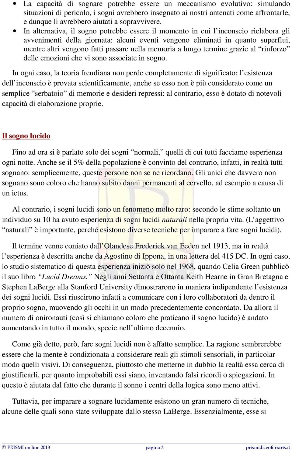 In alternativa, il sogno potrebbe essere il momento in cui l inconscio rielabora gli avvenimenti della giornata: alcuni eventi vengono eliminati in quanto superflui, mentre altri vengono fatti