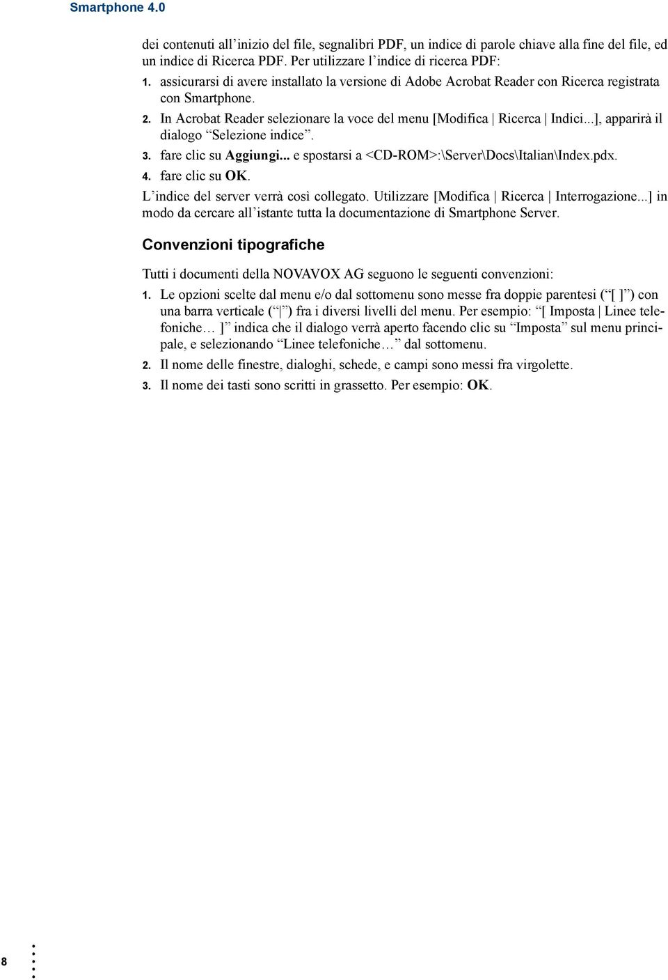 ..], apparirà il dialogo Selezione indice. 3. fare clic su Aggiungi... e spostarsi a <CD-ROM>:\Server\Docs\Italian\Index.pdx. 4. fare clic su OK. L indice del server verrà così collegato.