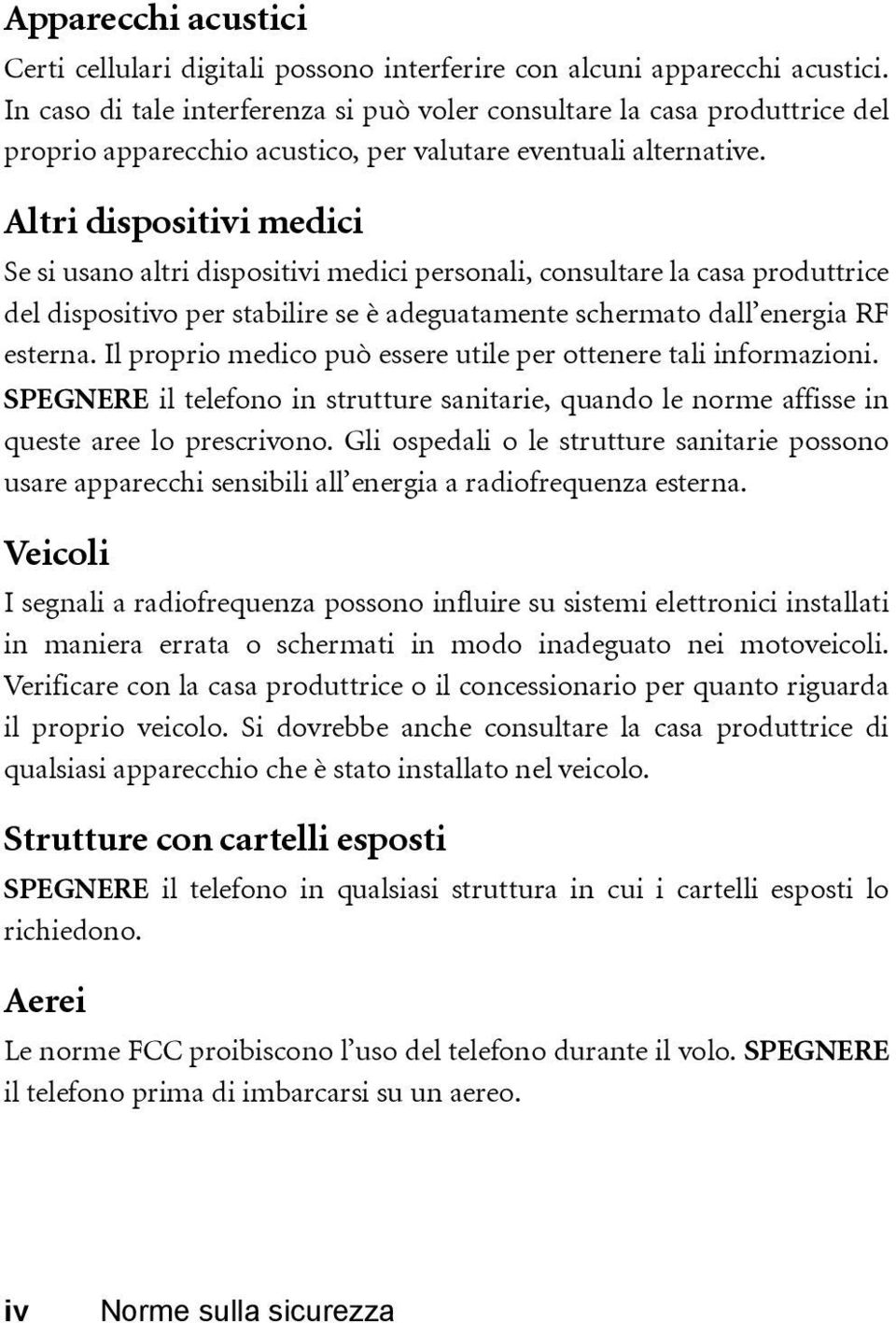 Altri dispositivi medici Se si usano altri dispositivi medici personali, consultare la casa produttrice del dispositivo per stabilire se è adeguatamente schermato dall energia RF esterna.